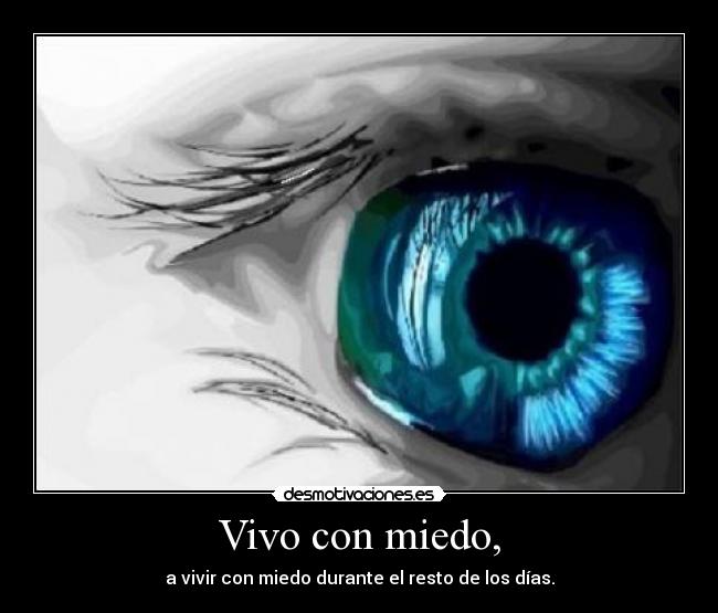 Vivo con miedo, - a vivir con miedo durante el resto de los días.