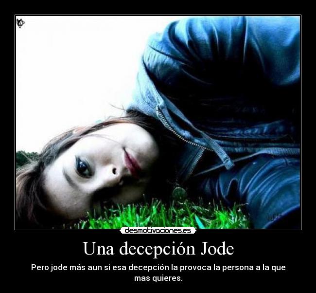 Una decepción Jode - Pero jode más aun si esa decepción la provoca la persona a la que mas quieres.
