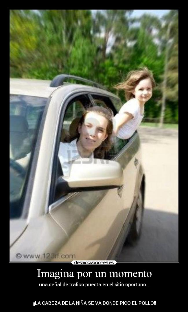 Imagina por un momento - una señal de tráfico puesta en el sitio oportuno...


¡¡LA CABEZA DE LA NIÑA SE VA DONDE PICO EL POLLO!!