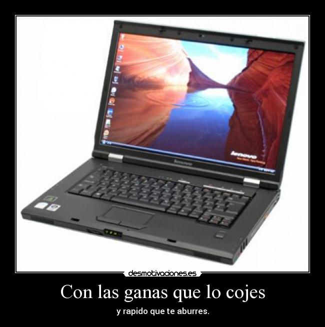 Con las ganas que lo cojes -