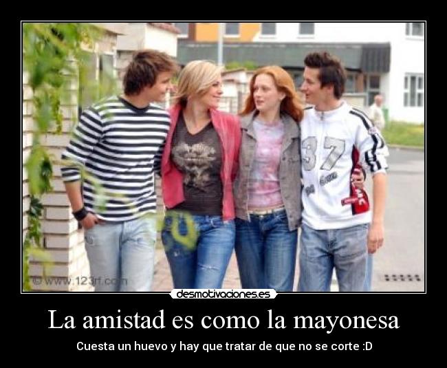 La amistad es como la mayonesa -