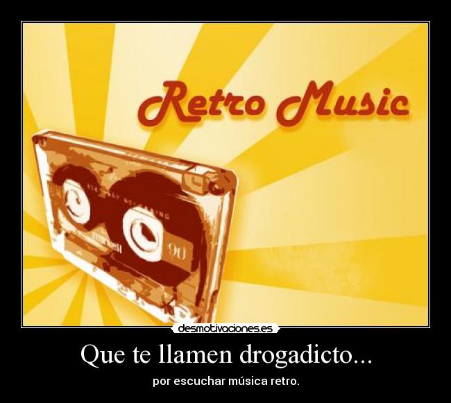 Que te llamen drogadicto... - por escuchar música retro.