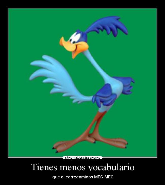 Tienes menos vocabulario - que el correcaminos MEC-MEC
