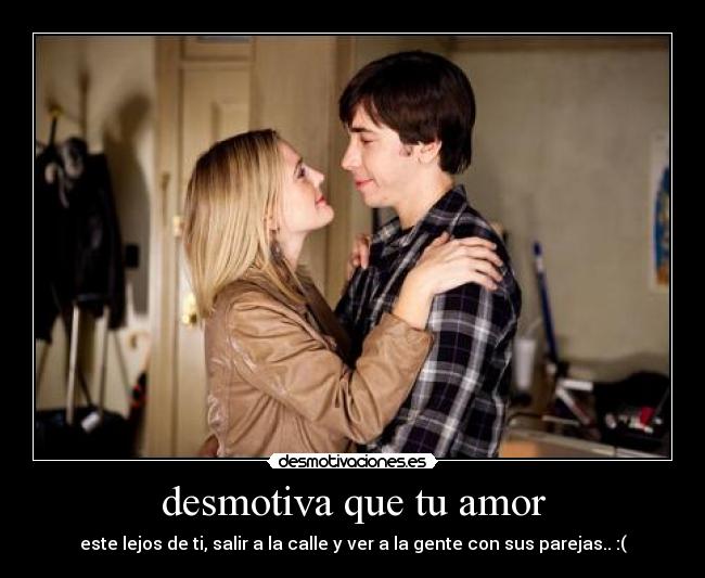 desmotiva que tu amor - este lejos de ti, salir a la calle y ver a la gente con sus parejas.. :(