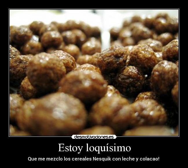 Estoy loquísimo - Que me mezclo los cereales Nesquik con leche y colacao! 
