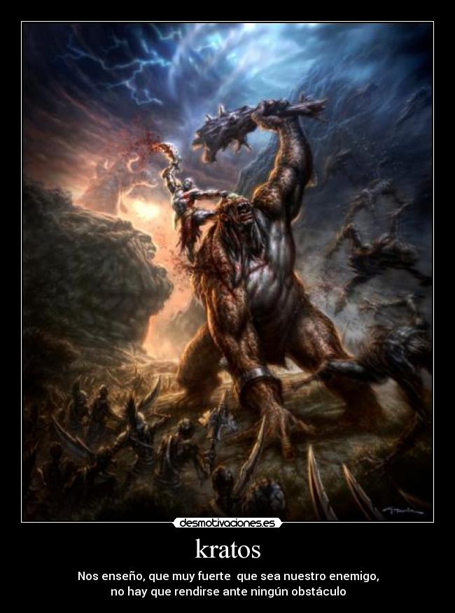 kratos - Nos enseño, que muy fuerte  que sea nuestro enemigo,
no hay que rendirse ante ningún obstáculo