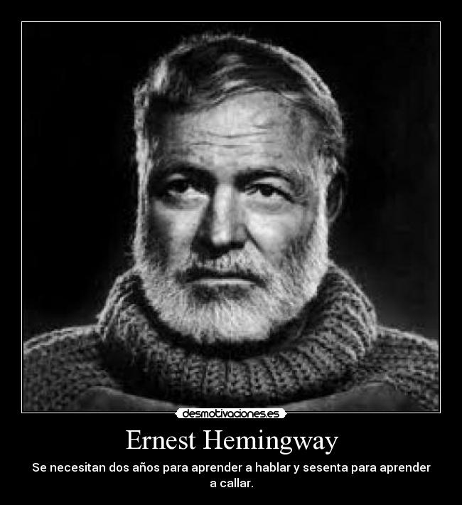 Ernest Hemingway - Se necesitan dos años para aprender a hablar y sesenta para aprender a callar.
