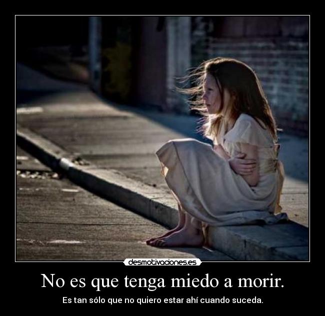 No es que tenga miedo a morir. -