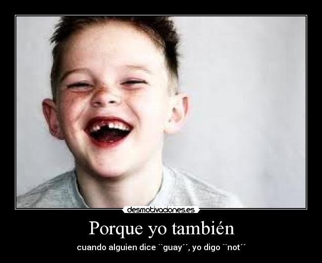 Porque yo también - cuando alguien dice ``guay´´, yo digo ``not´´
