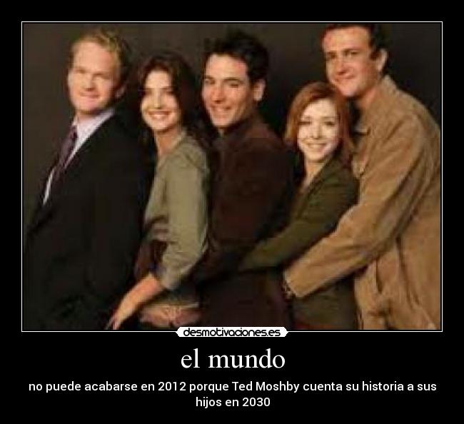el mundo - no puede acabarse en 2012 porque Ted Moshby cuenta su historia a sus
hijos en 2030