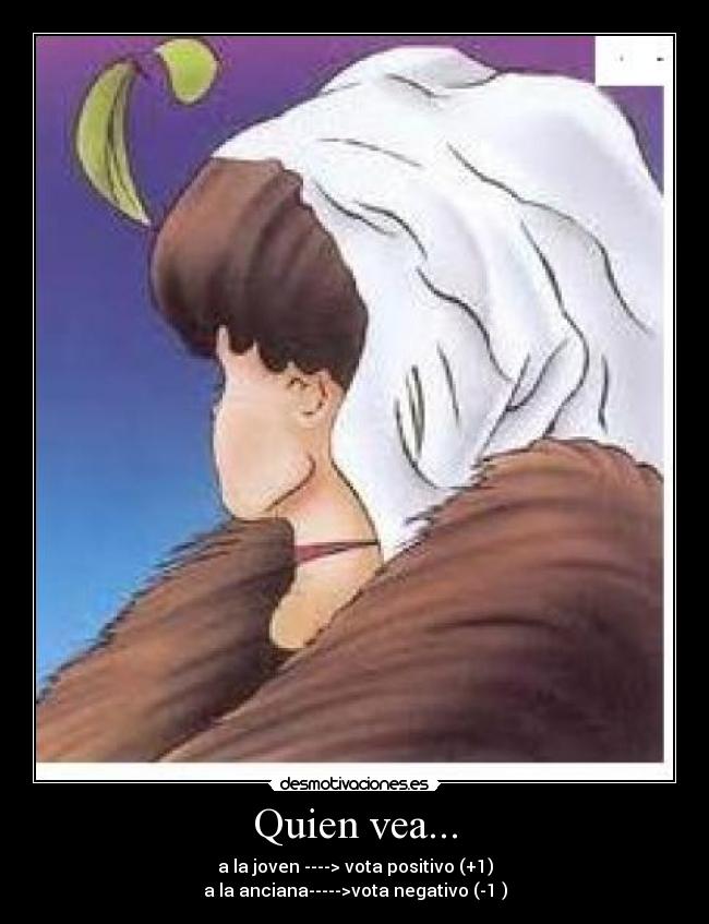 Quien vea... - a la joven ----> vota positivo (+1)
a la anciana----->vota negativo (-1 )