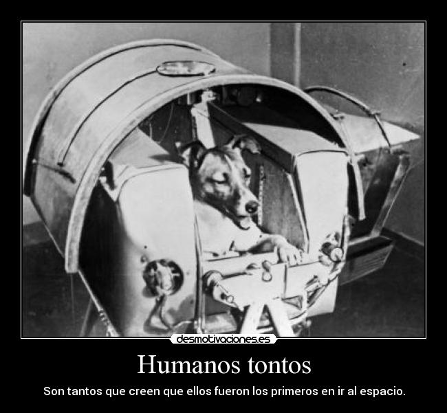 Humanos tontos - Son tantos que creen que ellos fueron los primeros en ir al espacio.