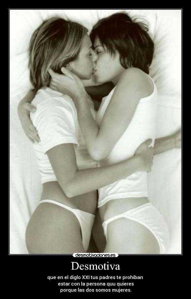 Desmotiva - que en el diglo XXI tus padres te prohiban
estar con la persona quu quieres
porque las dos somos mujeres.