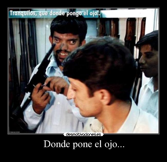 Donde pone el ojo... -