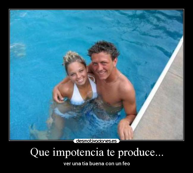 Que impotencia te produce... - 