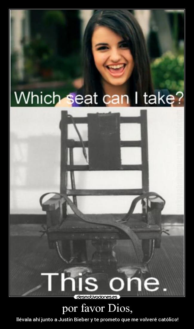 por favor Dios, - llévala ahí junto a Justin Bieber y te prometo que me volveré católico!