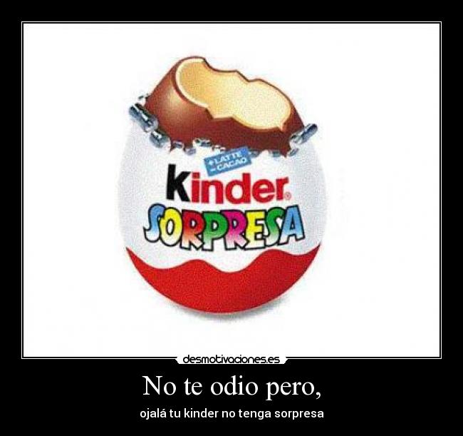No te odio pero, - ojalá tu kinder no tenga sorpresa