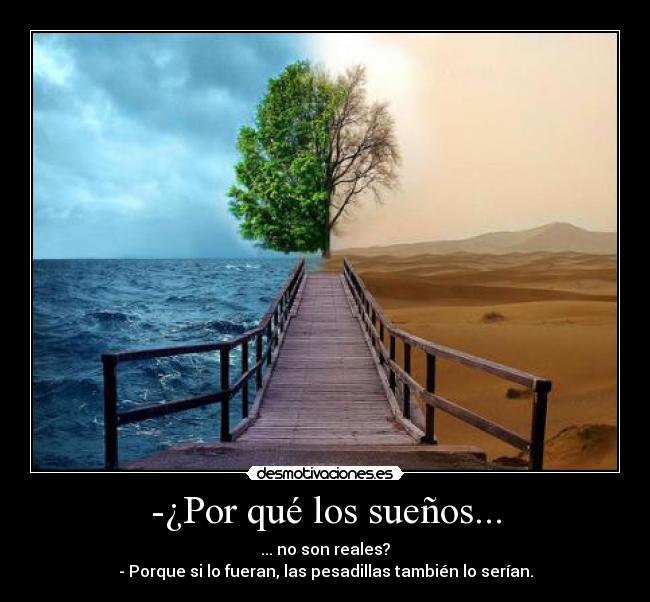 -¿Por qué los sueños... - ... no son reales?
- Porque si lo fueran, las pesadillas también lo serían.