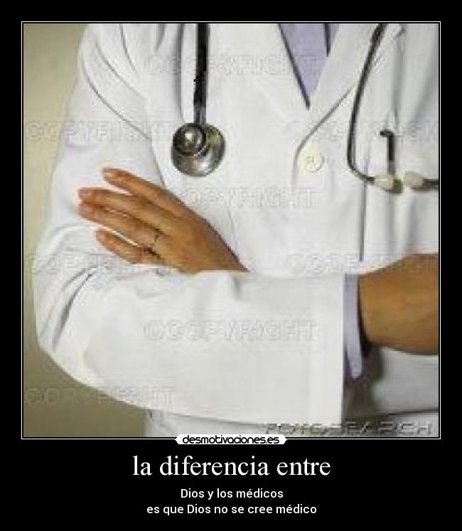 la diferencia entre - Dios y los médicos
es que Dios no se cree médico