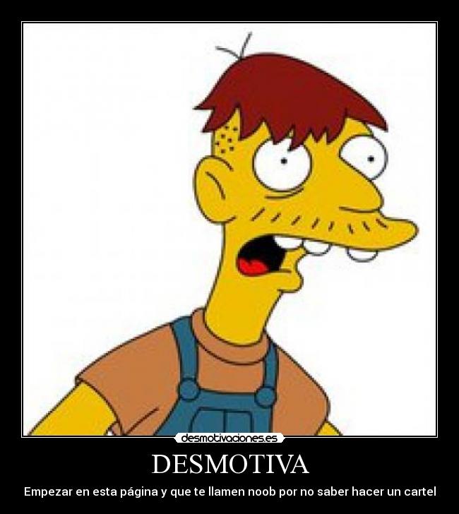 DESMOTIVA - Empezar en esta página y que te llamen noob por no saber hacer un cartel