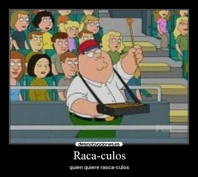 Raca-culos - quien quiere rasca-culos