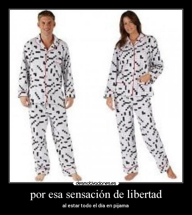 por esa sensación de libertad - al estar todo el día en pijama