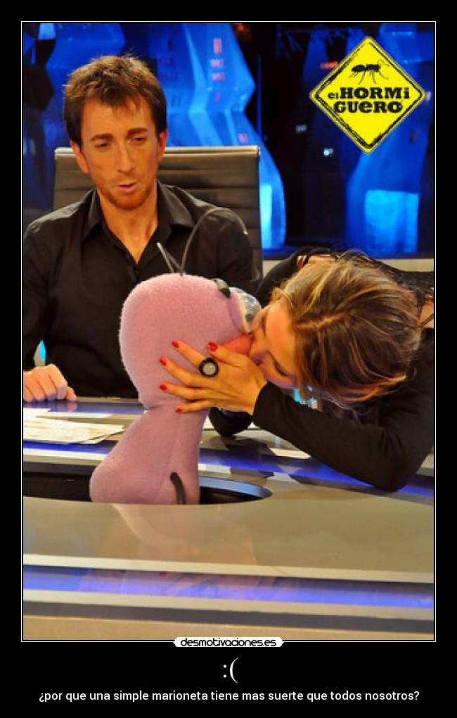 :( - ¿por que una simple marioneta tiene mas suerte que todos nosotros?