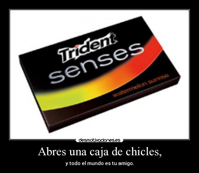 Abres una caja de chicles, -