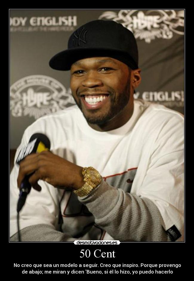50 Cent - No creo que sea un modelo a seguir. Creo que inspiro. Porque provengo
de abajo; me miran y dicen Bueno, si él lo hizo, yo puedo hacerlo