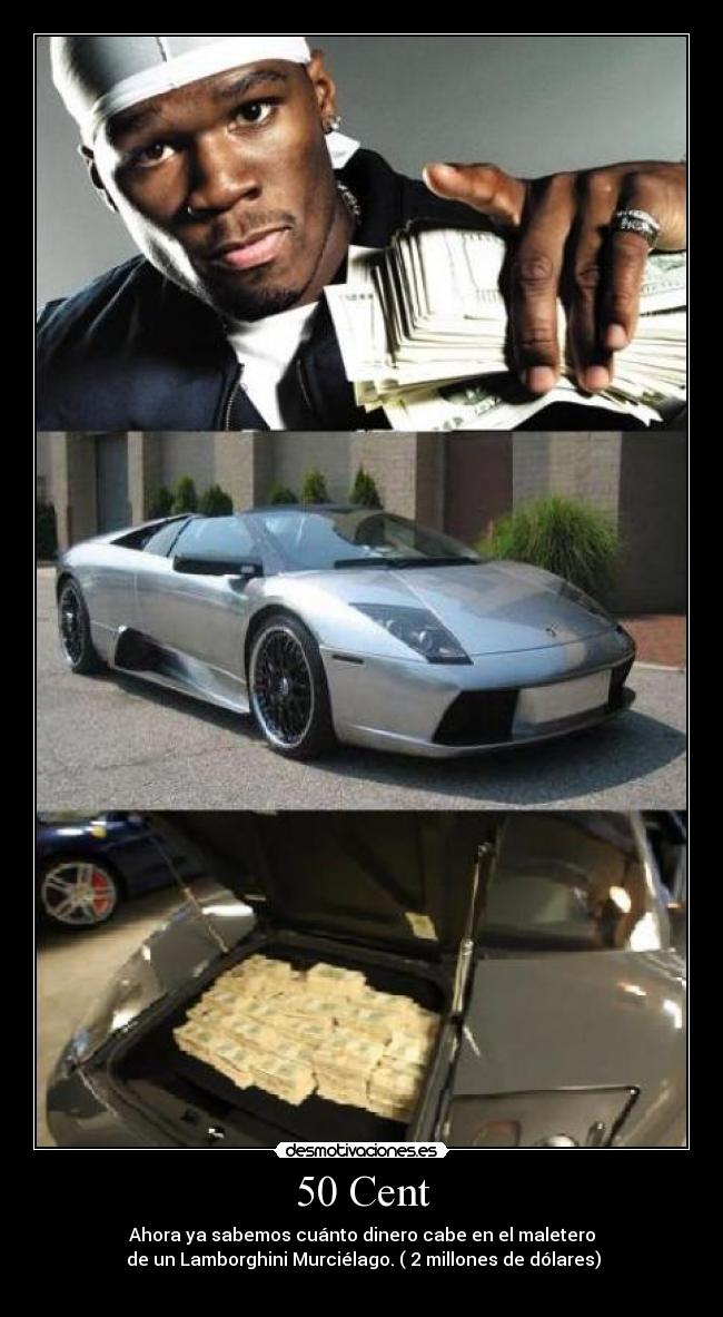 50 Cent - Ahora ya sabemos cuánto dinero cabe en el maletero
 de un Lamborghini Murciélago. ( 2 millones de dólares)
