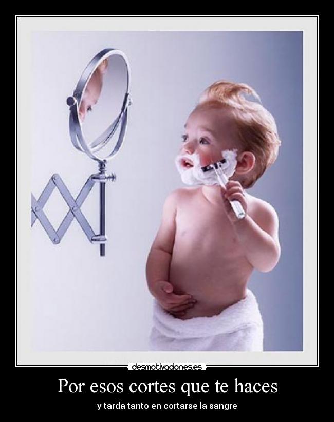 Por esos cortes que te haces - y tarda tanto en cortarse la sangre