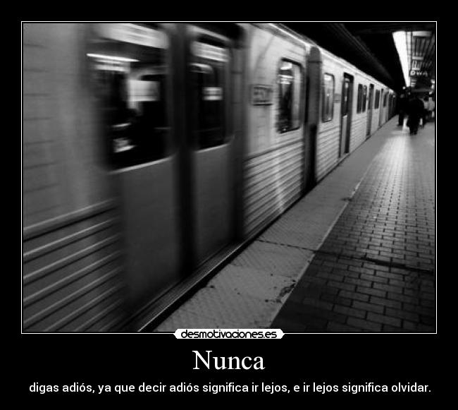 Nunca - digas adiós, ya que decir adiós significa ir lejos, e ir lejos significa olvidar.