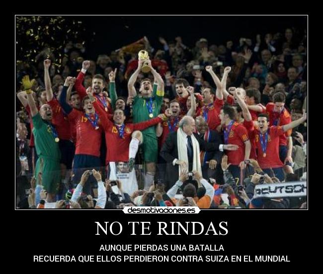 NO TE RINDAS - AUNQUE PIERDAS UNA BATALLA
RECUERDA QUE ELLOS PERDIERON CONTRA SUIZA EN EL MUNDIAL