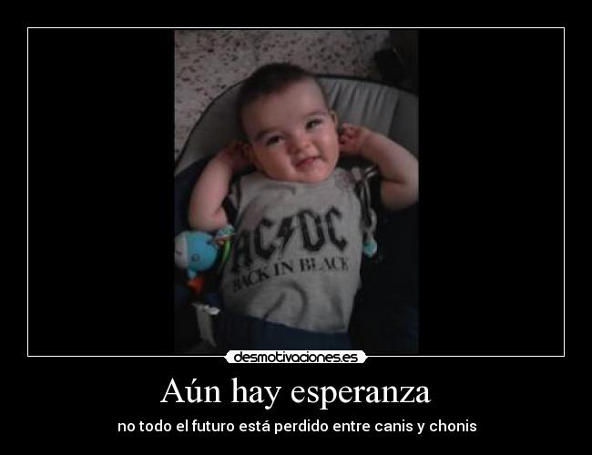 Aún hay esperanza - no todo el futuro está perdido entre canis y chonis