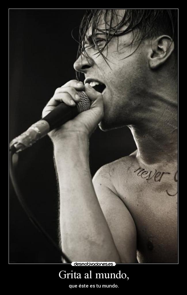 Grita al mundo, - que éste es tu mundo.