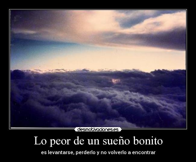Lo peor de un sueño bonito - es levantarse, perderlo y no volverlo a encontrar