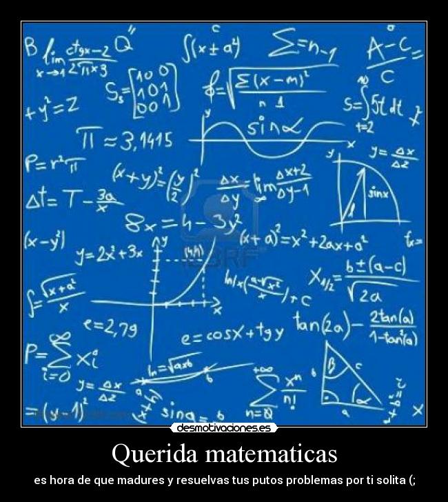 Querida matematicas - es hora de que madures y resuelvas tus putos problemas por ti solita (;