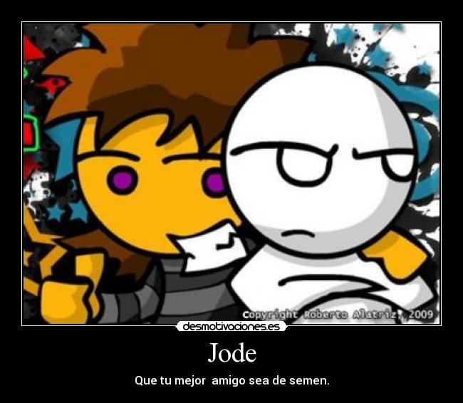 Jode - Que tu mejor amigo sea de semen.