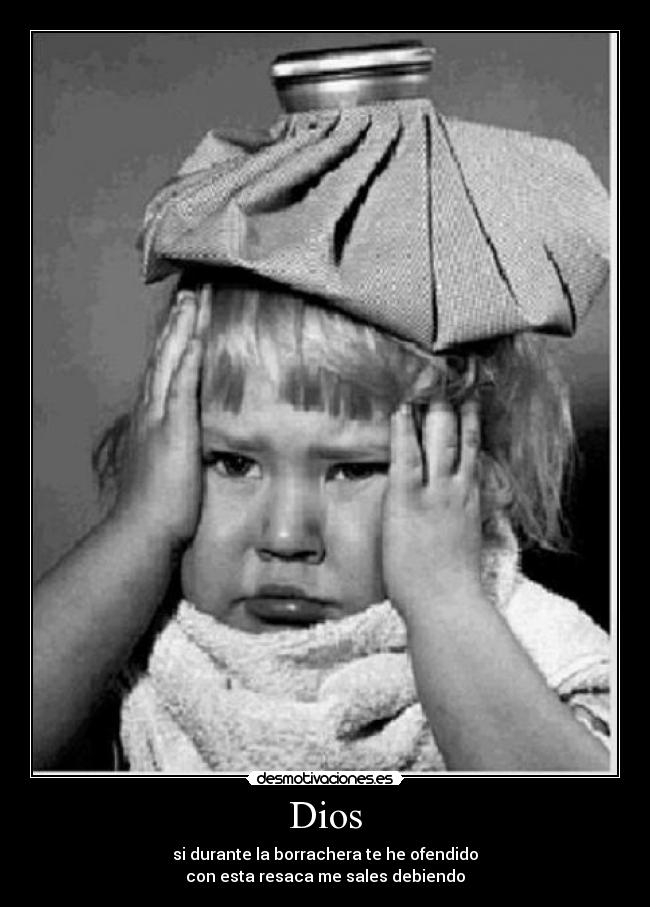 Dios - si durante la borrachera te he ofendido
con esta resaca me sales debiendo