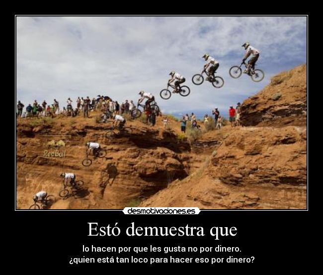 Estó demuestra que - lo hacen por que les gusta no por dinero.
¿quien está tan loco para hacer eso por dinero?