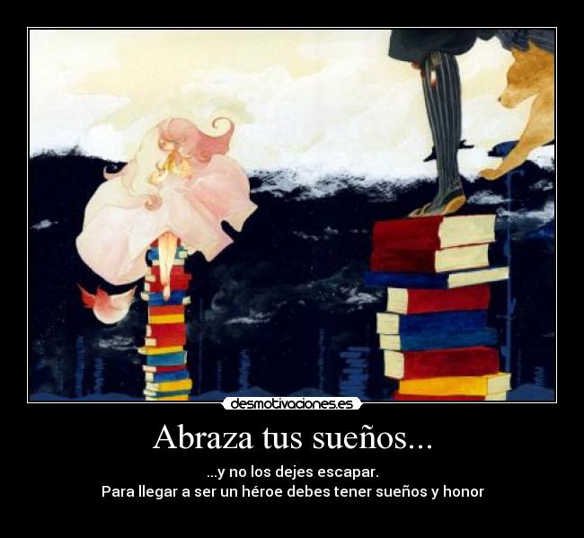 Abraza tus sueños... - ...y no los dejes escapar.
Para llegar a ser un héroe debes tener sueños y honor