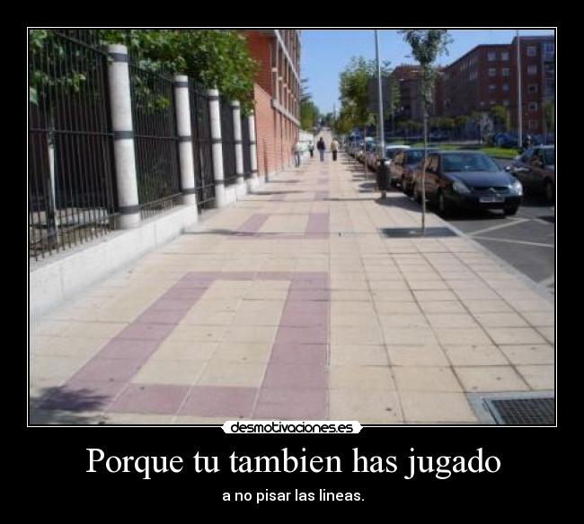 Porque tu tambien has jugado - a no pisar las lineas.