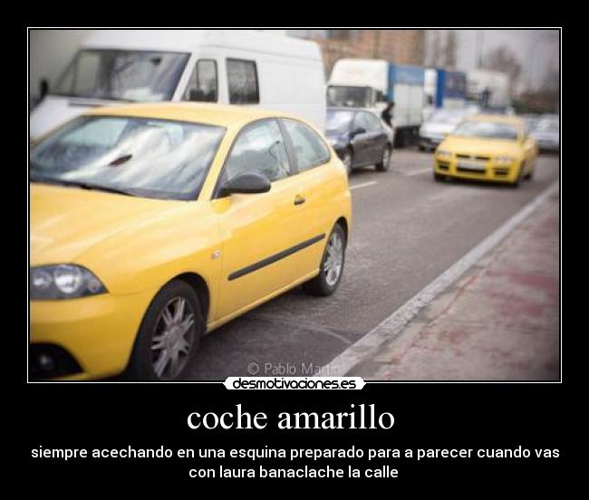 coche amarillo  - siempre acechando en una esquina preparado para a parecer cuando vas
con laura banaclache la calle 