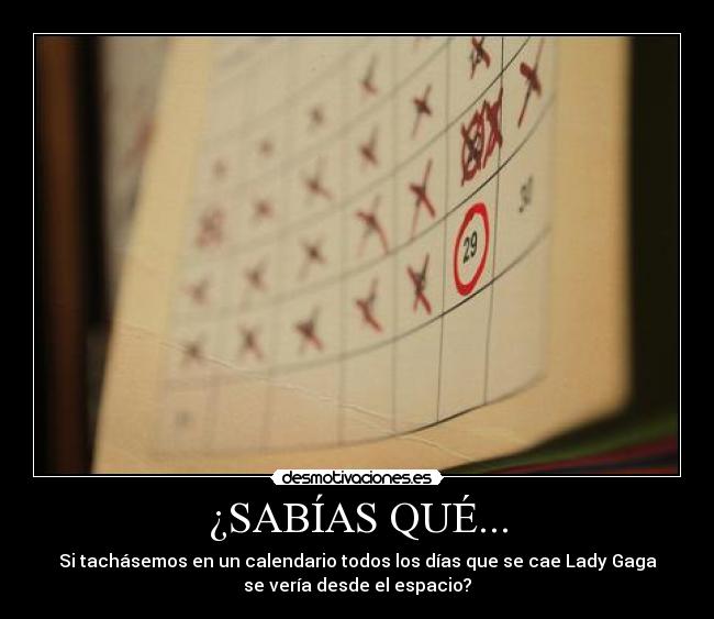 ¿SABÍAS QUÉ... - Si tachásemos en un calendario todos los días que se cae Lady Gaga
se vería desde el espacio?