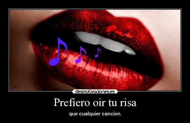Prefiero oir tu risa - que cualquier cancion.