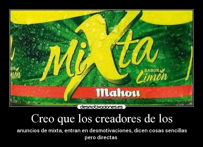 Creo que los creadores de los - anuncios de mixta, entran en desmotivaciones, dicen cosas sencillas pero directas 