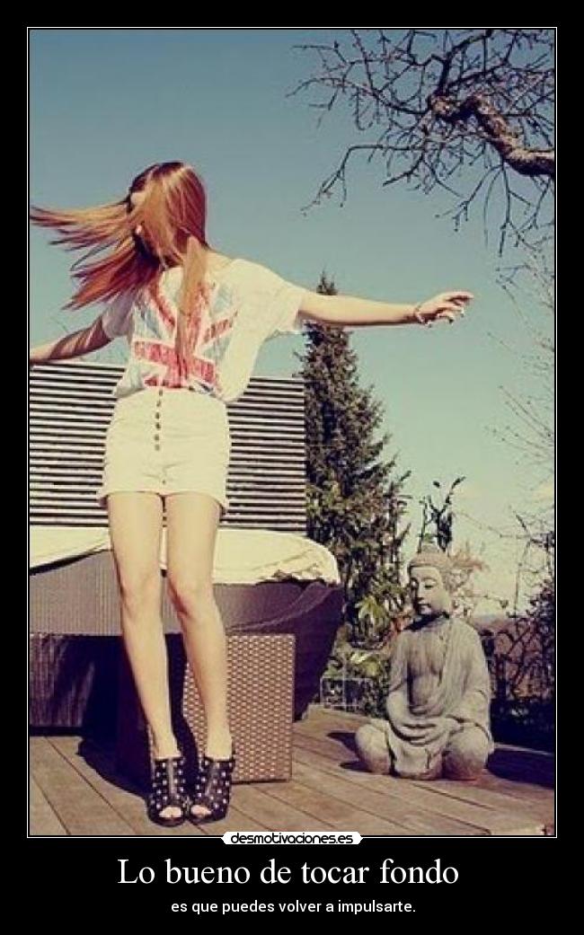 Lo bueno de tocar fondo  - es que puedes volver a impulsarte.