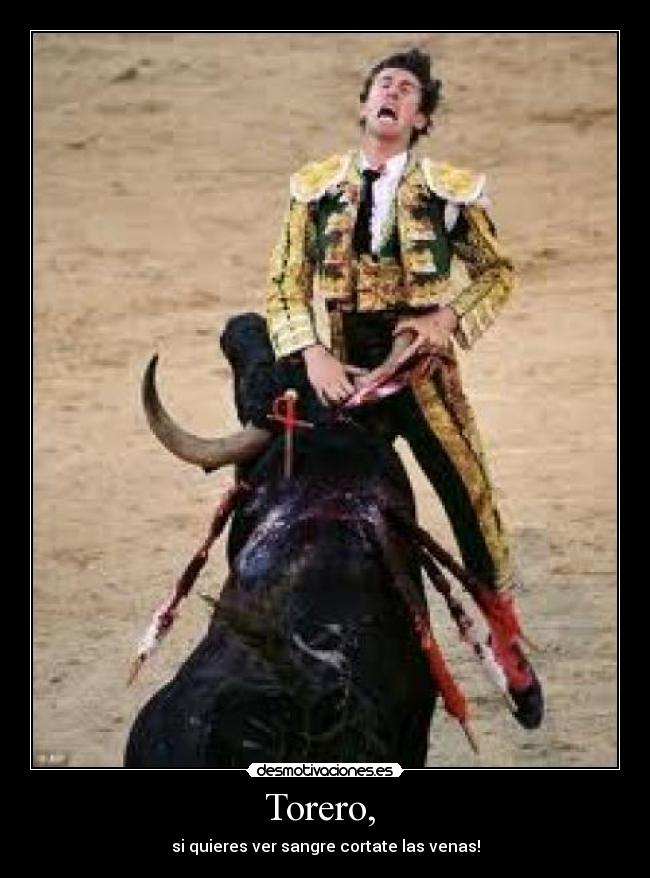 Torero, - si quieres ver sangre cortate las venas!