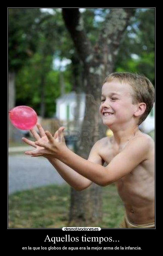 Aquellos tiempos... - en la que los globos de agua era la mejor arma de la infancia.