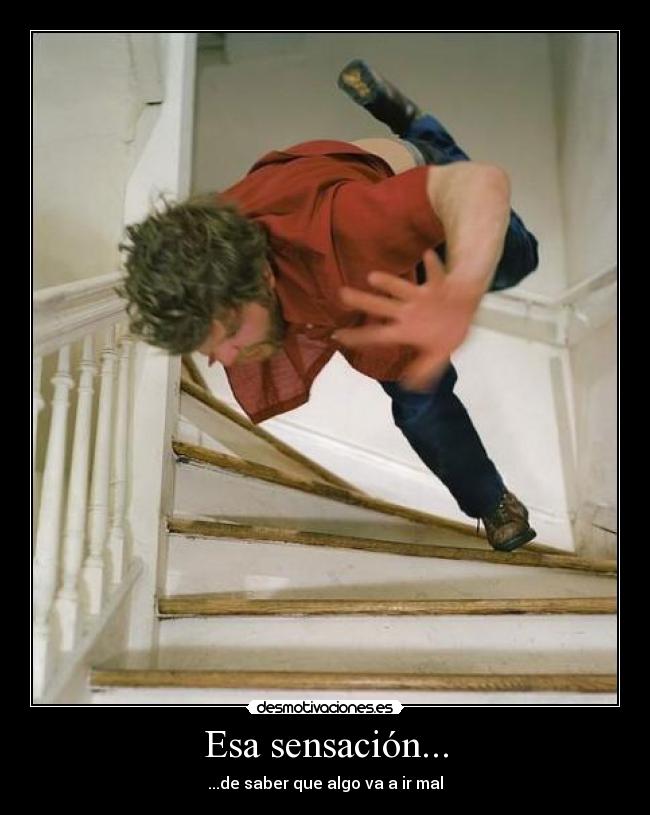 Esa sensación... - ...de saber que algo va a ir mal
